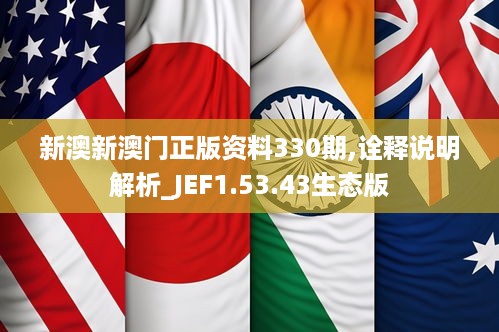 新澳新澳门正版资料330期,诠释说明解析_JEF1.53.43生态版