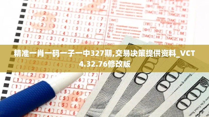 精准一肖一码一子一中327期,交易决策提供资料_VCT4.32.76修改版