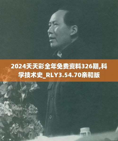 2024天天彩全年免费资料326期,科学技术史_RLY3.54.70亲和版