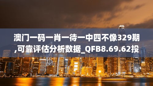 澳门一码一肖一待一中四不像329期,可靠评估分析数据_QFB8.69.62投影版