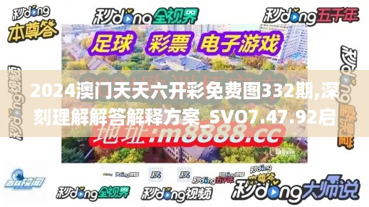 2024澳门天天六开彩免费图332期,深刻理解解答解释方案_SVO7.47.92启动版