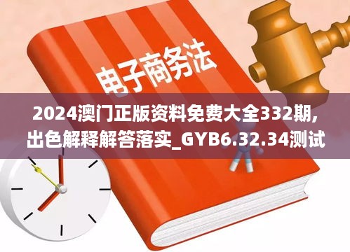 2024澳门正版资料免费大全332期,出色解释解答落实_GYB6.32.34测试版