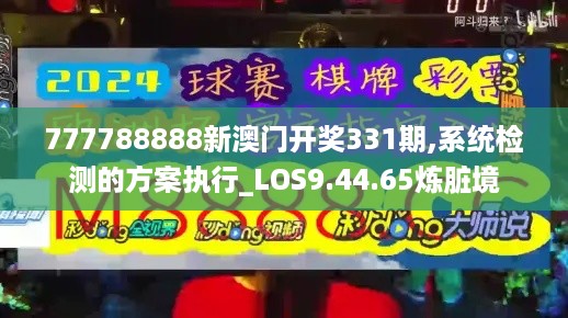 777788888新澳门开奖331期,系统检测的方案执行_LOS9.44.65炼脏境