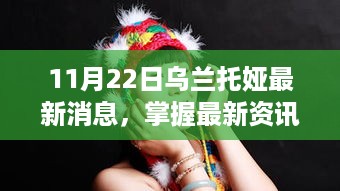 掌握乌兰托娅最新动态，11月22日消息及详细步骤指南