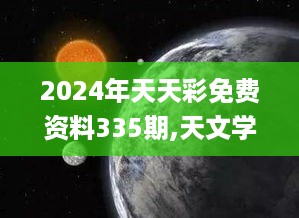 2024年天天彩免费资料335期,天文学_ZSV3.33.58多维版