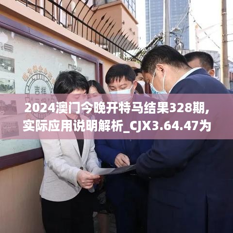 2024澳门今晚开特马结果328期,实际应用说明解析_CJX3.64.47为你版