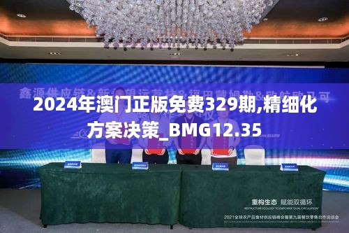 2024年澳门正版免费329期,精细化方案决策_BMG12.35