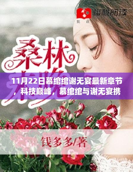 科技巅峰，慕绾绾与谢无宴最新高科技产品惊艳亮相，最新章节呈现！