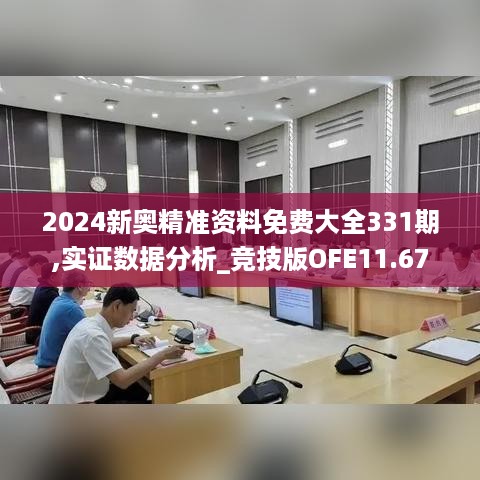 2024新奥精准资料免费大全331期,实证数据分析_竞技版OFE11.67