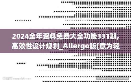 2024全年资料免费大全功能331期,高效性设计规划_Allergo版(意为轻快)NWJ11.20