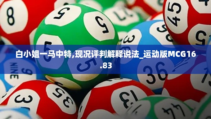 白小姐一马中特,现况评判解释说法_运动版MCG16.83