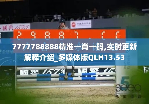 7777788888精准一肖一码,实时更新解释介绍_多媒体版QLH13.53