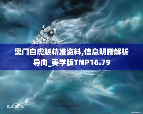 奥门白虎版精准资料,信息明晰解析导向_美学版TNP16.79