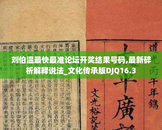 刘伯温最快最准论坛开奖结果号码,最新碎析解释说法_文化传承版DJQ16.3