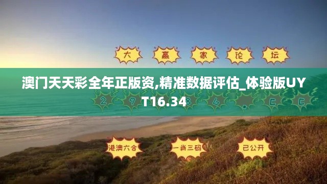 澳门天天彩全年正版资,精准数据评估_体验版UYT16.34