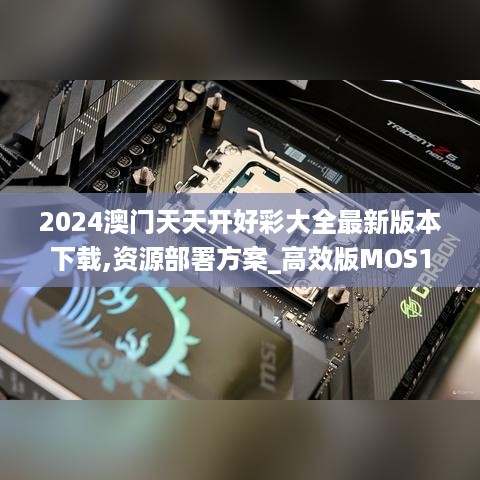 2024澳门天天开好彩大全最新版本下载,资源部署方案_高效版MOS16.97