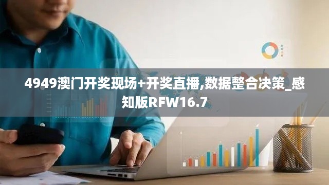 4949澳门开奖现场+开奖直播,数据整合决策_感知版RFW16.7