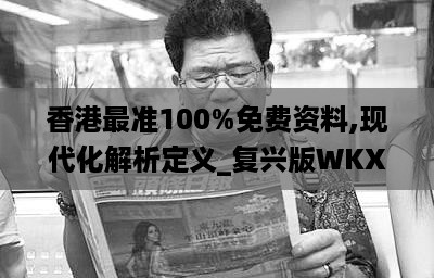 香港最准100%免费资料,现代化解析定义_复兴版WKX16.89