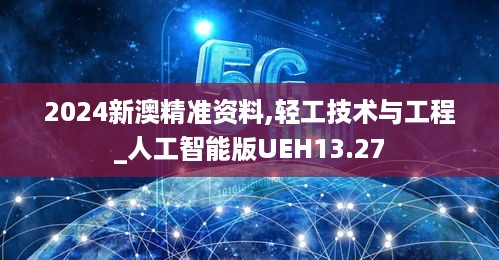 2024新澳精准资料,轻工技术与工程_人工智能版UEH13.27