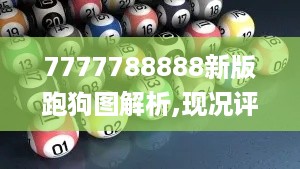 7777788888新版跑狗图解析,现况评判解释说法_深度版ZJU16.15