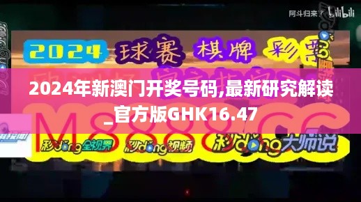 2024年新澳门开奖号码,最新研究解读_官方版GHK16.47