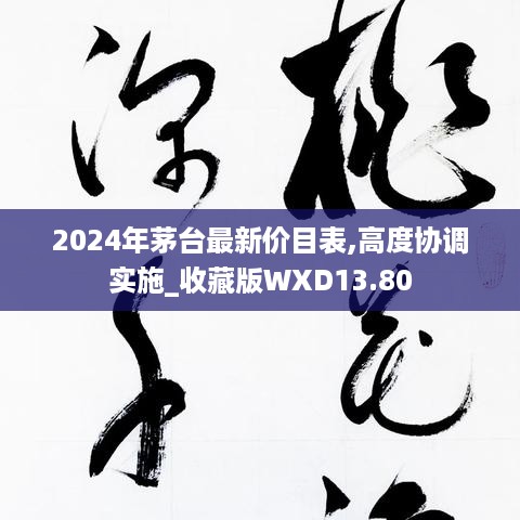 2024年茅台最新价目表,高度协调实施_收藏版WXD13.80