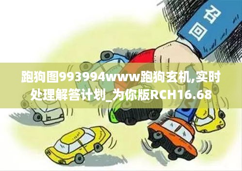 跑狗图993994www跑狗玄机,实时处理解答计划_为你版RCH16.68