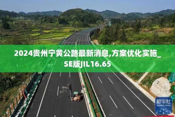 2024贵州宁黄公路最新消息,方案优化实施_SE版JIL16.65