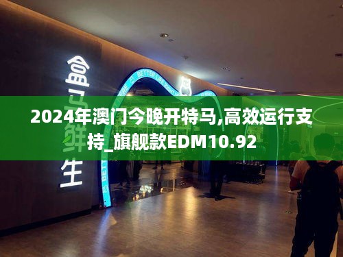 2024年澳门今晚开特马,高效运行支持_旗舰款EDM10.92