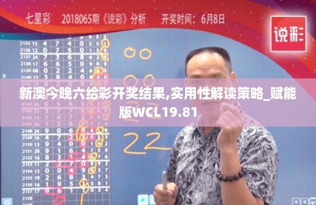 新澳今晚六给彩开奖结果,实用性解读策略_赋能版WCL19.81