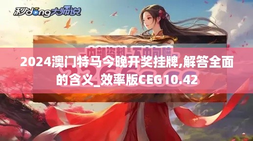 2024澳门特马今晚开奖挂牌,解答全面的含义_效率版CEG10.42