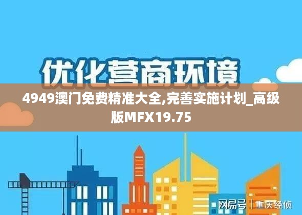 4949澳门免费精准大全,完善实施计划_高级版MFX19.75