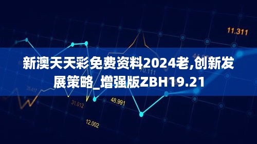 新澳天天彩免费资料2024老,创新发展策略_增强版ZBH19.21