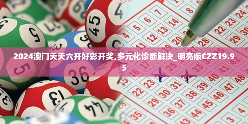 2024澳门天天六开好彩开奖,多元化诊断解决_明亮版CZZ19.95