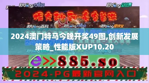 2024澳门特马今晚开奖49图,创新发展策略_性能版XUP10.20