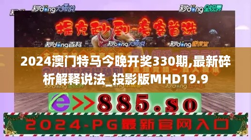 2024澳门特马今晚开奖330期,最新碎析解释说法_投影版MHD19.9