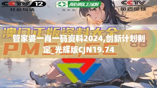 管家婆一肖一码资料2024,创新计划制定_光辉版CJN19.74