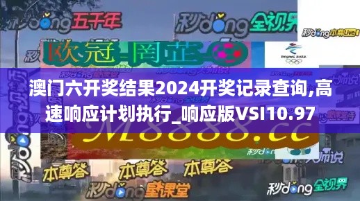 澳门六开奖结果2024开奖记录查询,高速响应计划执行_响应版VSI10.97