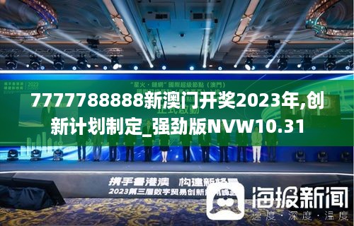 7777788888新澳门开奖2023年,创新计划制定_强劲版NVW10.31