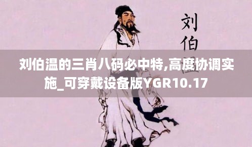 刘伯温的三肖八码必中特,高度协调实施_可穿戴设备版YGR10.17