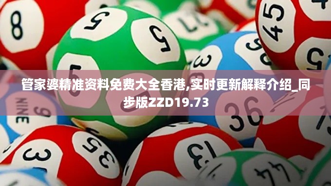 管家婆精准资料免费大全香港,实时更新解释介绍_同步版ZZD19.73