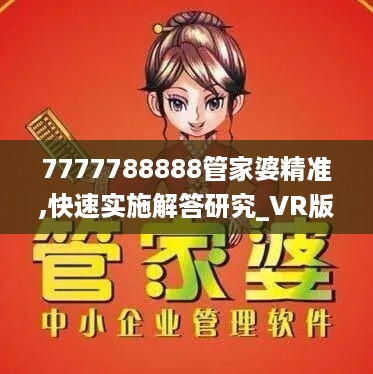 7777788888管家婆精准,快速实施解答研究_VR版ZBZ19.31