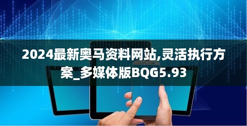 2024最新奥马资料网站,灵活执行方案_多媒体版BQG5.93