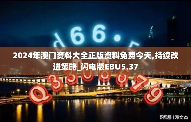 2024年澳门资料大全正版资料免费今天,持续改进策略_闪电版EBU5.37