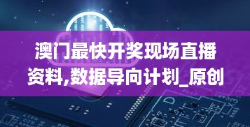 澳门最快开奖现场直播资料,数据导向计划_原创版WMR5.47