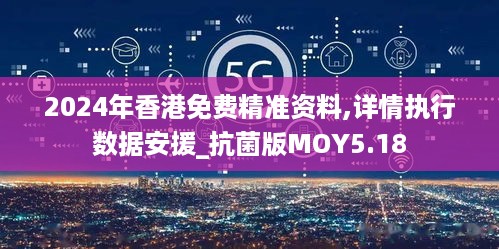 2024年香港免费精准资料,详情执行数据安援_抗菌版MOY5.18