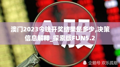 澳门2023今晚开奖结果是多少,决策信息解释_探索版FUN5.2