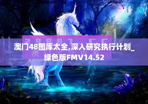 澳门48图库太全,深入研究执行计划_绿色版FMV14.52