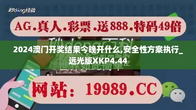 2024澳门开奖结果今晚开什么,安全性方案执行_远光版XKP4.44