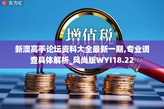 新澳高手论坛资料大全最新一期,专业调查具体解析_风尚版WYI18.22